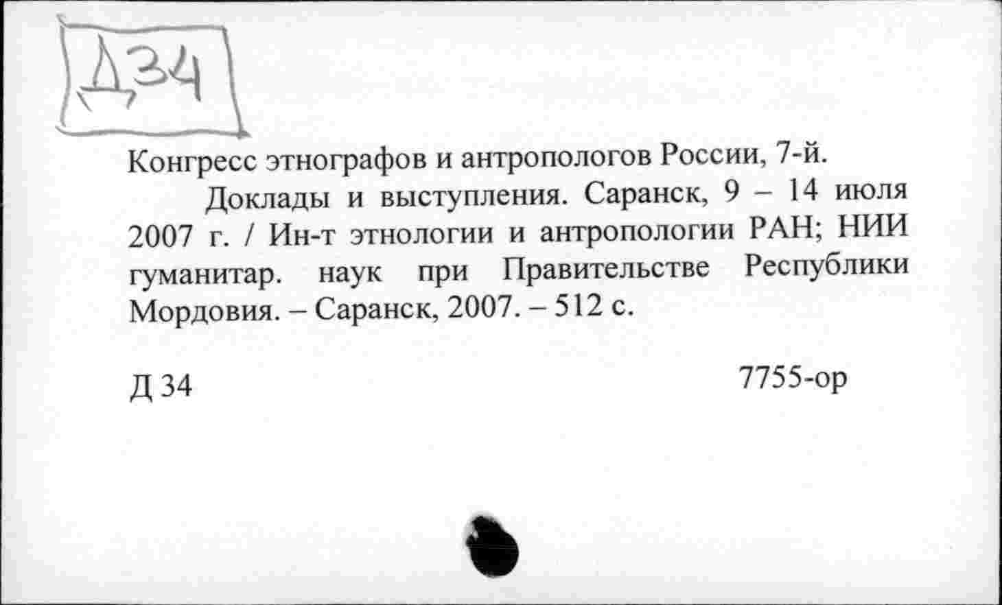 ﻿)Л^
Конгресс этнографов и антропологов России, 7-й.
Доклады и выступления. Саранск, 9-14 июля 2007 г. / Ин-т этнологии и антропологии РАН; НИИ гуманитар, наук при Правительстве Республики Мордовия. - Саранск, 2007. - 512 с.
Д34
7755-ор